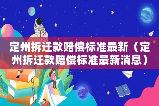 定州拆遷款賠償標(biāo)準(zhǔn)最新（定州拆遷款賠償標(biāo)準(zhǔn)最新消息）