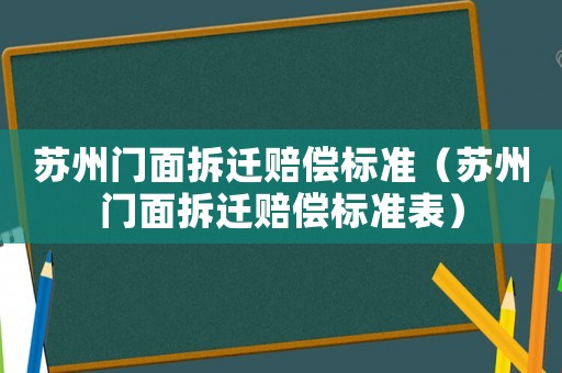 蘇州門面拆遷賠償標(biāo)準(zhǔn)（蘇州門面拆遷賠償標(biāo)準(zhǔn)表）