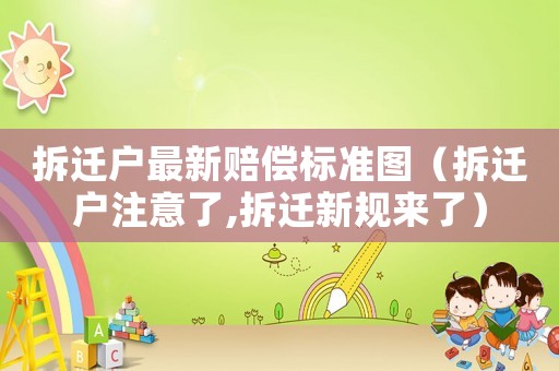 拆遷戶最新賠償標(biāo)準(zhǔn)圖（拆遷戶注意了,拆遷新規(guī)來了）