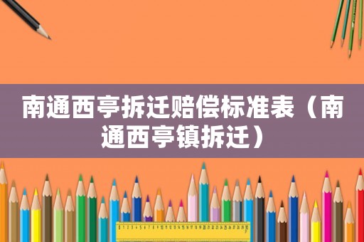 南通西亭拆遷賠償標(biāo)準(zhǔn)表（南通西亭鎮(zhèn)拆遷）