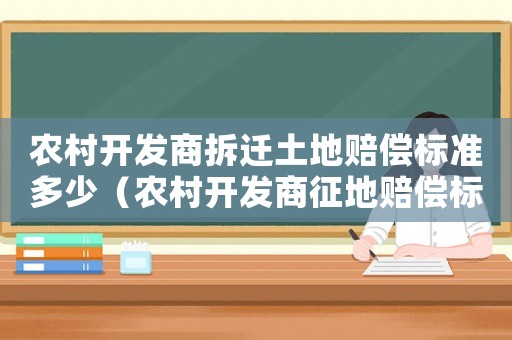 農(nóng)村開發(fā)商拆遷土地賠償標(biāo)準(zhǔn)多少（農(nóng)村開發(fā)商征地賠償標(biāo)準(zhǔn)）