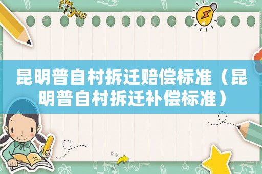 昆明普自村拆遷賠償標(biāo)準(zhǔn)（昆明普自村拆遷補(bǔ)償標(biāo)準(zhǔn)）