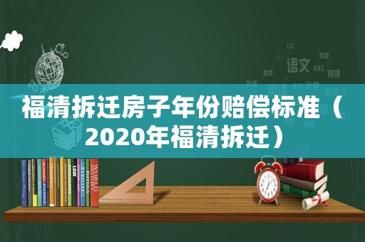 福清拆遷房子年份賠償標(biāo)準(zhǔn)（2020年福清拆遷）