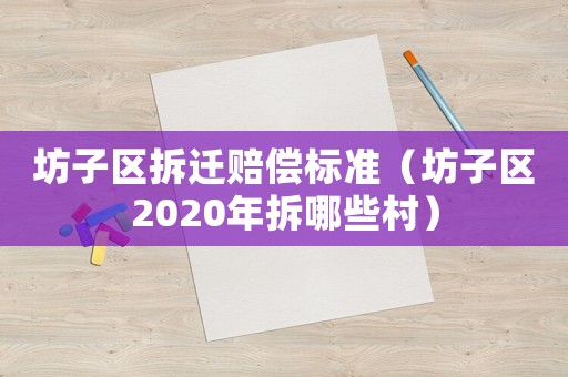 坊子區(qū)拆遷賠償標(biāo)準(zhǔn)（坊子區(qū)2020年拆哪些村）