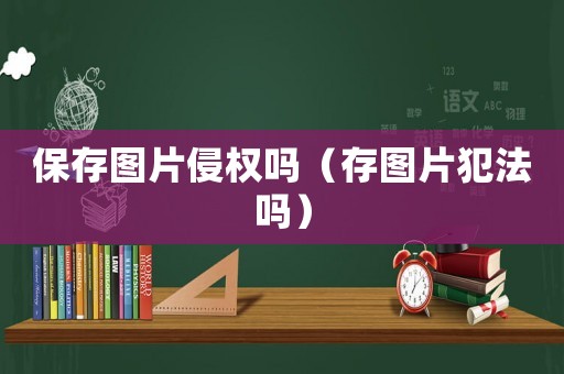 保存圖片侵權(quán)嗎（存圖片犯法嗎）