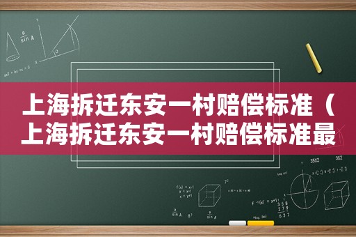 上海拆遷東安一村賠償標(biāo)準(zhǔn)（上海拆遷東安一村賠償標(biāo)準(zhǔn)最新）