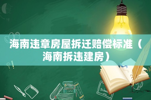 海南違章房屋拆遷賠償標準（海南拆違建房）