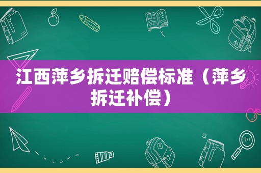 江西萍鄉(xiāng)拆遷賠償標準（萍鄉(xiāng)拆遷補償）