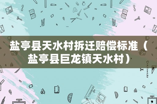 鹽亭縣天水村拆遷賠償標準（鹽亭縣巨龍鎮(zhèn)天水村）