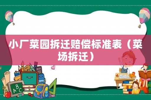 小廠菜園拆遷賠償標(biāo)準(zhǔn)表（菜場(chǎng)拆遷）