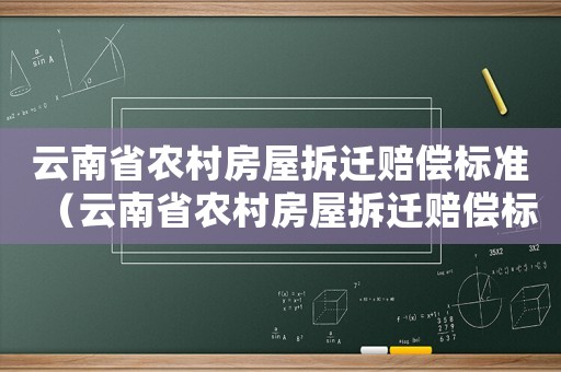 云南省農(nóng)村房屋拆遷賠償標準（云南省農(nóng)村房屋拆遷賠償標準文件）