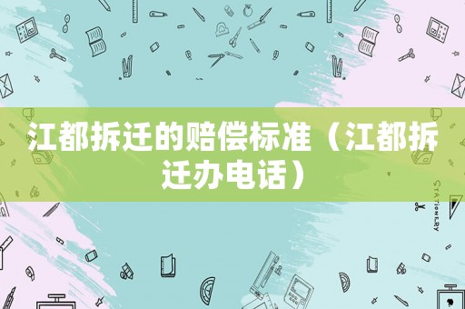 江都拆遷的賠償標(biāo)準(zhǔn)（江都拆遷辦電話）