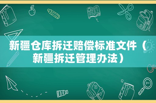 新疆倉(cāng)庫(kù)拆遷賠償標(biāo)準(zhǔn)文件（新疆拆遷管理辦法）