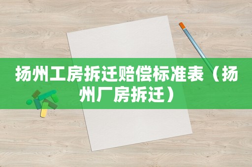 揚(yáng)州工房拆遷賠償標(biāo)準(zhǔn)表（揚(yáng)州廠房拆遷）