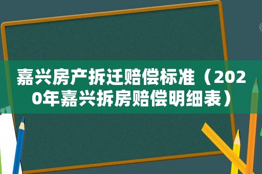 嘉興房產(chǎn)拆遷賠償標(biāo)準(zhǔn)（2020年嘉興拆房賠償明細(xì)表）