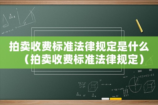 拍賣收費(fèi)標(biāo)準(zhǔn)法律規(guī)定是什么（拍賣收費(fèi)標(biāo)準(zhǔn)法律規(guī)定）