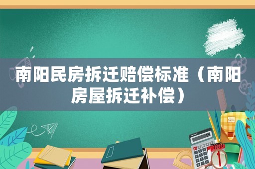 南陽(yáng)民房拆遷賠償標(biāo)準(zhǔn)（南陽(yáng)房屋拆遷補(bǔ)償）