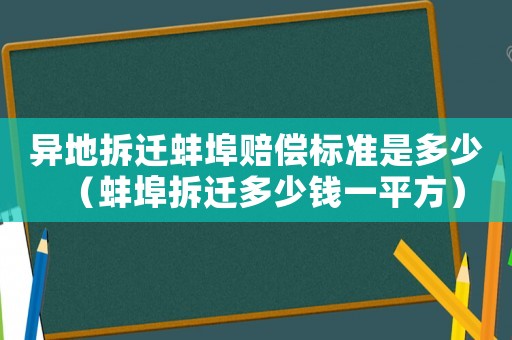 異地拆遷蚌埠賠償標(biāo)準(zhǔn)是多少（蚌埠拆遷多少錢一平方）