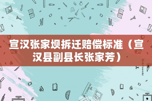宣漢張家壩拆遷賠償標(biāo)準(zhǔn)（宣漢縣副縣長張家芳）