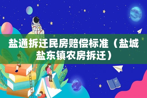 鹽通拆遷民房賠償標(biāo)準(zhǔn)（鹽城鹽東鎮(zhèn)農(nóng)房拆遷）