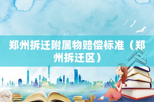 鄭州拆遷附屬物賠償標(biāo)準(zhǔn)（鄭州拆遷區(qū)）