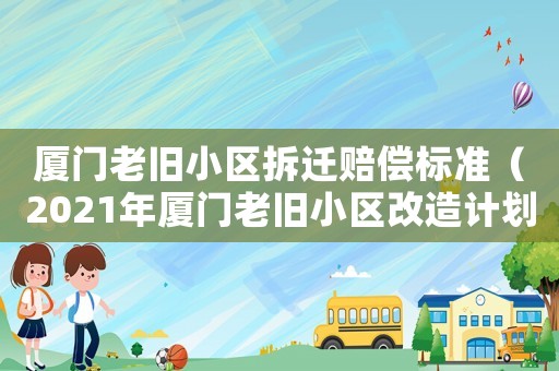廈門老舊小區(qū)拆遷賠償標(biāo)準(zhǔn)（2021年廈門老舊小區(qū)改造計劃）