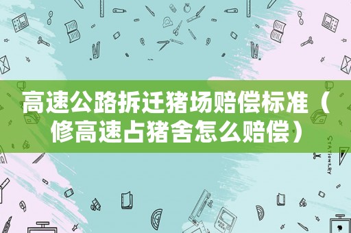 高速公路拆遷豬場(chǎng)賠償標(biāo)準(zhǔn)（修高速占豬舍怎么賠償）