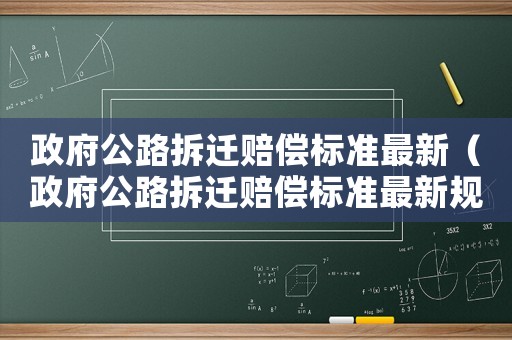 政府公路拆遷賠償標(biāo)準(zhǔn)最新（政府公路拆遷賠償標(biāo)準(zhǔn)最新規(guī)定）