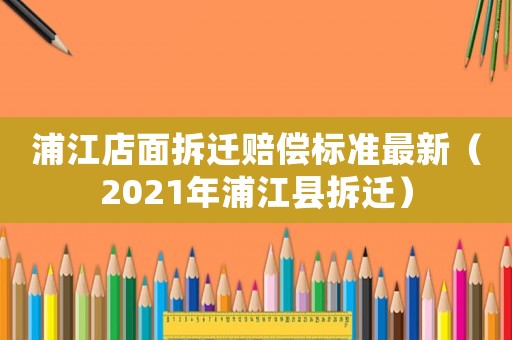 浦江店面拆遷賠償標(biāo)準(zhǔn)最新（2021年浦江縣拆遷）