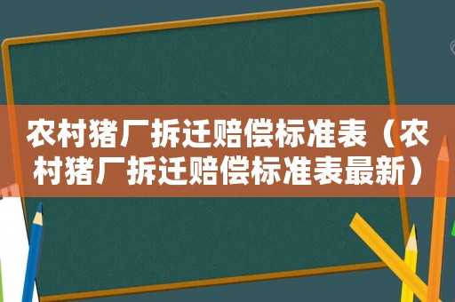 農(nóng)村豬廠拆遷賠償標(biāo)準(zhǔn)表（農(nóng)村豬廠拆遷賠償標(biāo)準(zhǔn)表最新）