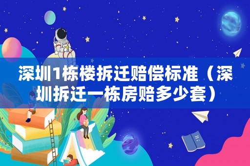 深圳1棟樓拆遷賠償標(biāo)準(zhǔn)（深圳拆遷一棟房賠多少套）