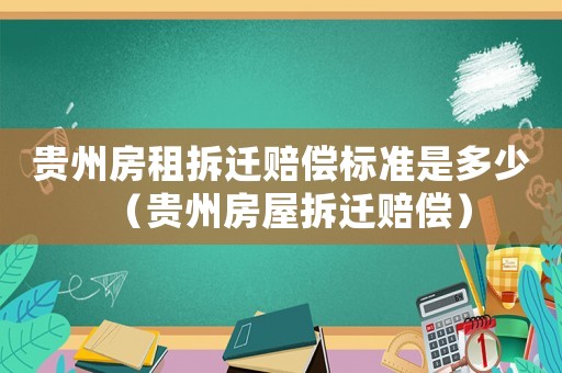 貴州房租拆遷賠償標(biāo)準(zhǔn)是多少（貴州房屋拆遷賠償）