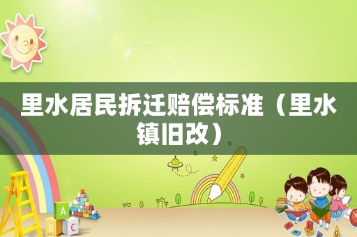 里水居民拆遷賠償標(biāo)準(zhǔn)（里水鎮(zhèn)舊改）