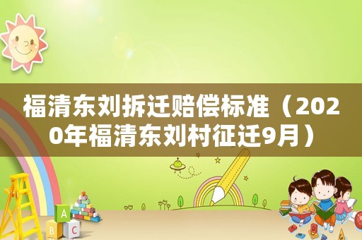 福清東劉拆遷賠償標(biāo)準(zhǔn)（2020年福清東劉村征遷9月）