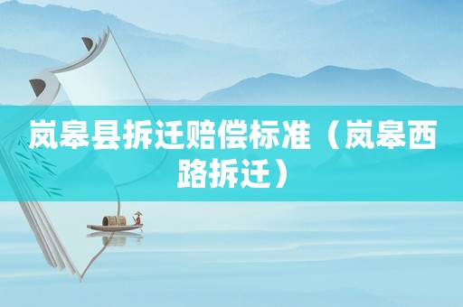 嵐皋縣拆遷賠償標(biāo)準(zhǔn)（嵐皋西路拆遷）