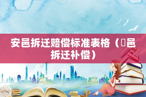 安邑拆遷賠償標(biāo)準(zhǔn)表格（鄠邑拆遷補(bǔ)償）