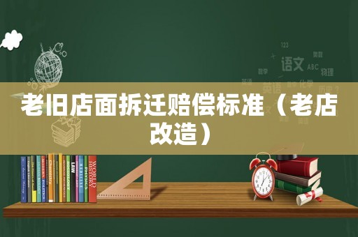 老舊店面拆遷賠償標(biāo)準(zhǔn)（老店改造）