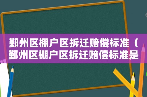 鄞州區(qū)棚戶區(qū)拆遷賠償標(biāo)準(zhǔn)（鄞州區(qū)棚戶區(qū)拆遷賠償標(biāo)準(zhǔn)是多少）