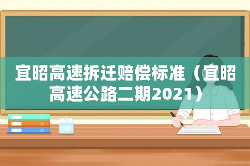 宜昭高速拆遷賠償標(biāo)準(zhǔn)（宜昭高速公路二期2021）