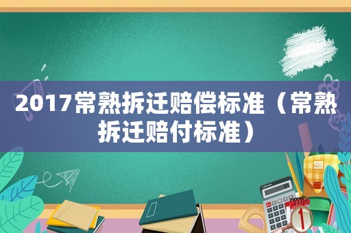 2017常熟拆遷賠償標(biāo)準(zhǔn)（常熟拆遷賠付標(biāo)準(zhǔn)）