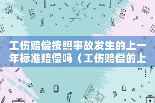 工傷賠償按照事故發(fā)生的上一年標(biāo)準(zhǔn)賠償嗎（工傷賠償?shù)纳弦欢龋? title=