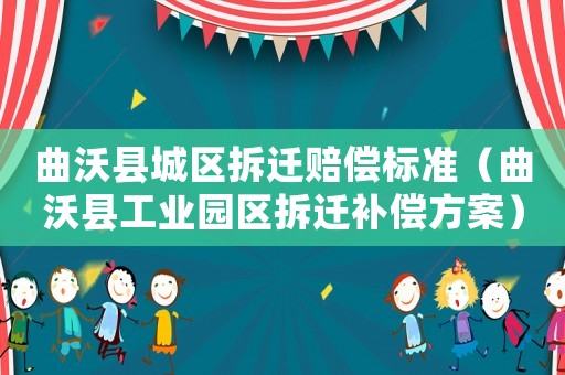 曲沃縣城區(qū)拆遷賠償標(biāo)準(zhǔn)（曲沃縣工業(yè)園區(qū)拆遷補(bǔ)償方案）
