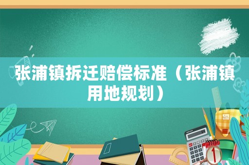 張浦鎮(zhèn)拆遷賠償標(biāo)準(zhǔn)（張浦鎮(zhèn)用地規(guī)劃）