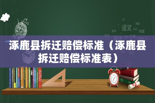 涿鹿縣拆遷賠償標(biāo)準(zhǔn)（涿鹿縣拆遷賠償標(biāo)準(zhǔn)表）