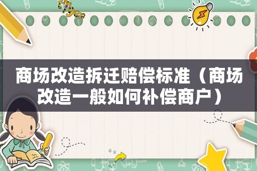 商場改造拆遷賠償標準（商場改造一般如何補償商戶）