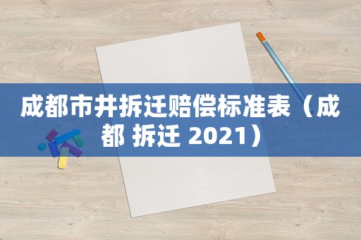 成都市井拆遷賠償標(biāo)準(zhǔn)表（成都 拆遷 2021）