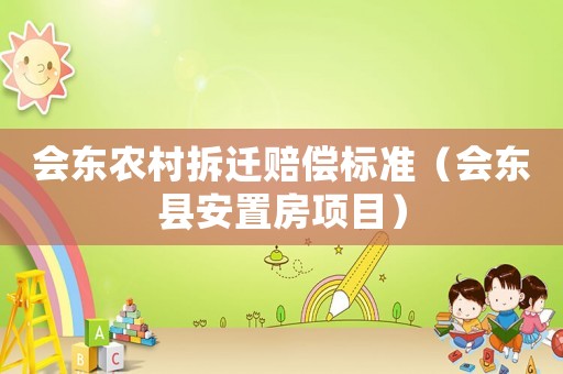 會東農(nóng)村拆遷賠償標(biāo)準(zhǔn)（會東縣安置房項目）