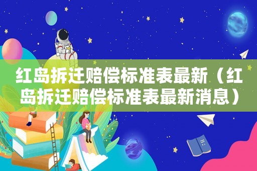 紅島拆遷賠償標(biāo)準(zhǔn)表最新（紅島拆遷賠償標(biāo)準(zhǔn)表最新消息）