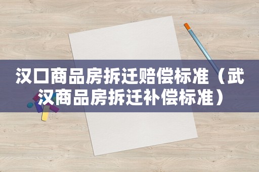 漢口商品房拆遷賠償標(biāo)準(zhǔn)（武漢商品房拆遷補(bǔ)償標(biāo)準(zhǔn)）