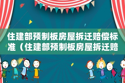 住建部預制板房屋拆遷賠償標準（住建部預制板房屋拆遷賠償標準文件）
